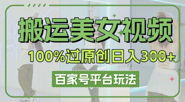 搬运美女视频100%过原创大揭秘，百家号平台玩法，轻松日入3张(可矩阵)-酷知号