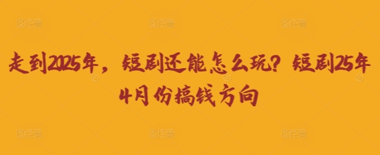 走到2025年，短剧还能怎么玩？短剧25年4月份搞钱方向-酷知号