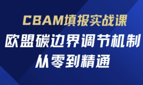 CBAM填报实战课，欧盟碳边界调节机制，从零到精通-酷知号
