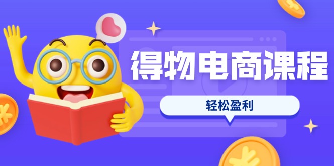 （14146期）得物电商课程合集，选品、优化、定价全攻略，7天SOP单品爆红，轻松盈利-酷知号