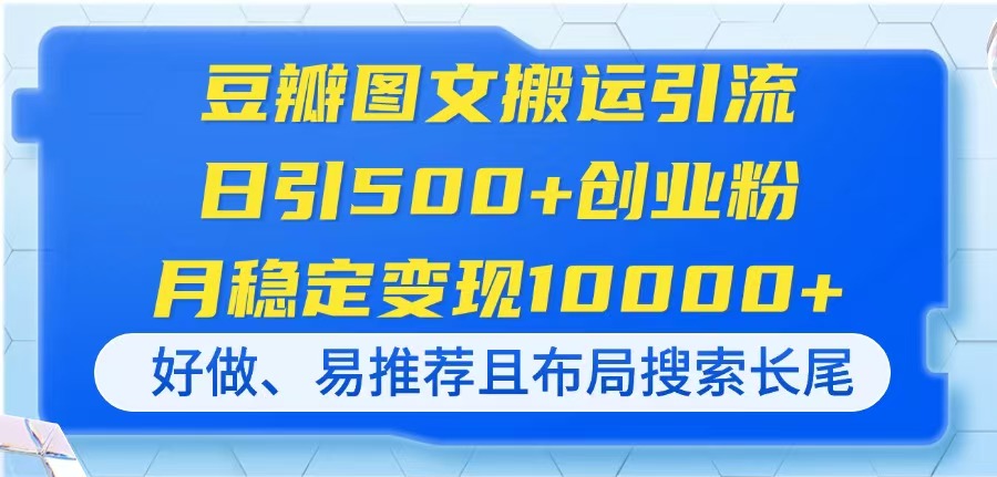 （14323期）豆瓣图文搬运引流，日引500+创业粉，月稳定变现10000+，好做、易推荐且...-酷知号