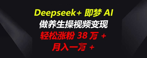 Deepseek+即梦AI，做养生操视频变现，轻松涨粉38W+，月入一W+-酷知号