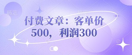 付费文章：客单价500，利润300-酷知号