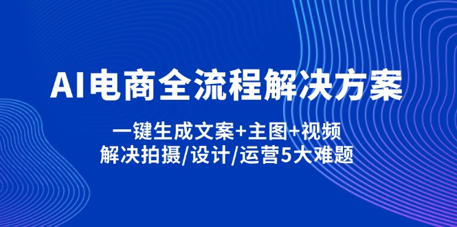 (14200期)AI电商全流程解决方案,一键生成文案+主图+视频,解决拍摄/设计/运营5大难题-酷知号