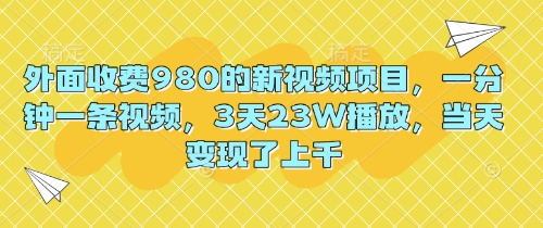 外面收费980的新视频项目，一分钟一条视频，3天23W播放，当天变现了上千-酷知号
