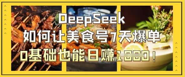DeepSeek如何让美食号7天爆单，0基础也能日入1k-酷知号