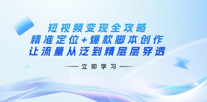 （14159期）短视频变现全攻略：精准定位+爆款脚本创作，让流量从泛到精层层穿透-酷知号