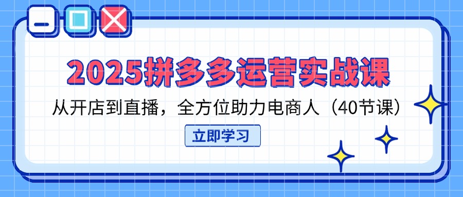 （14259期）2025拼多多运营实战课，从开店到直播，全方位助力电商人（40节课）-酷知号