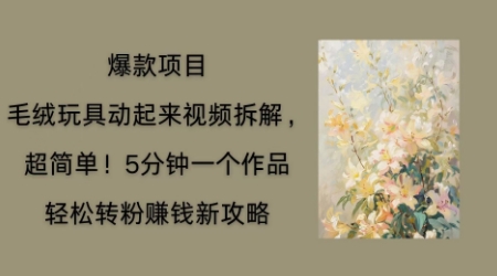 毛绒玩具动起来项目拆解，三四分钟一个作品，轻松转粉挣钱新玩法-酷知号