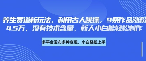 养生赛道新玩法，利用古人跳操，9条作品涨粉4.5W，没有技术含量，新人小白能轻松制作-酷知号