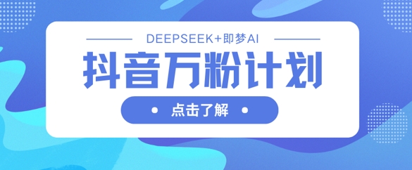 抖音万粉计划,利用DeepSeek+即梦AI生成视频,快速涨到万粉-酷知号