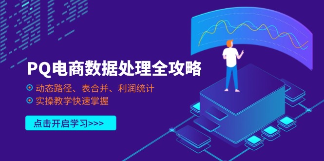（14240期）PQ电商数据处理全攻略，动态路径、表合并、利润统计，实操教学快速掌握-酷知号 - 创业者的知识服务平台