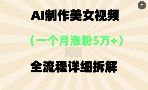 AI制作美⼥视频,⼀个⽉涨粉5万,全流程详细拆解-酷知号
