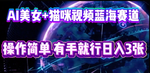 AI美女+猫咪视频蓝海赛道,操作简单,有手就行日入3张-酷知号