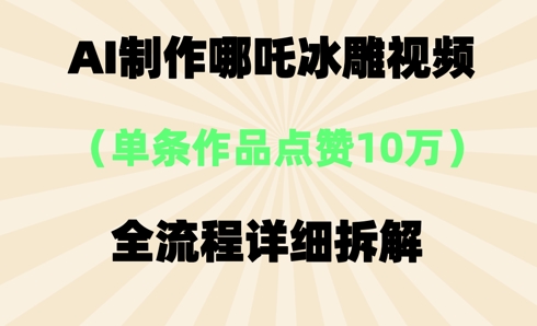 AI哪吒冰雕视频,单条视频点赞10W+,全流程详细拆解-酷知号