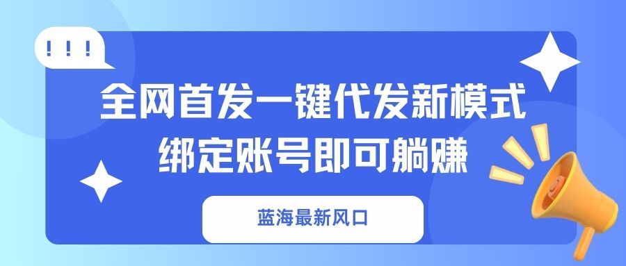 (14183期)蓝海最新风口,全网首发一键代发新模式!绑定账号即可躺赚-酷知号 - 创业者的知识服务平台