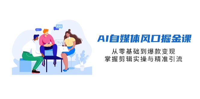 （14329期）AI自媒体风口掘金课，从零基础到爆款变现，掌握剪辑实操与精准引流-酷知号
