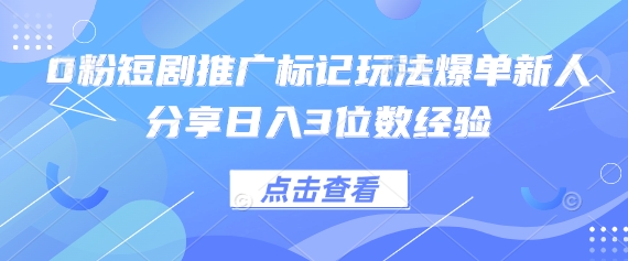0粉短剧推广标记玩法爆单新人分享日入3位数经验-酷知号