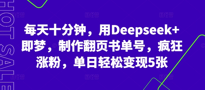 每天十分钟，用Deepseek+即梦，制作翻页书单号，疯狂涨粉，单日轻松变现5张-酷知号