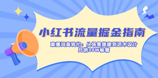 （14174期）小红书流量掘金指南：直播间高转化：从场景搭建到话术设计，月销30W秘籍-酷知号 - 创业者的知识服务平台
