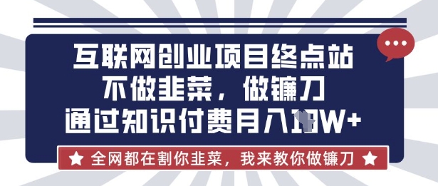 互联网创业尽头-不做韭菜,做镰刀,通过知识付费月入10个【揭秘】-酷知号