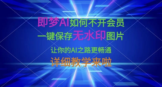 即梦AI如何不开会员，一键保存无水印图片，让你的AI之路更畅通，详细教学来啦-酷知号 - 创业者的知识服务平台