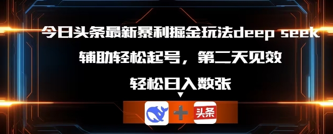 今日头条最新暴利掘金玩法deepseek，辅助轻松矩阵当天起号，第二天见收益，轻松日入数张-酷知号