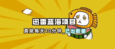 迅雷浏览器项目_真就每天忙活10分钟，完整拆解+热点把控(超详细拆解教程)-酷知号