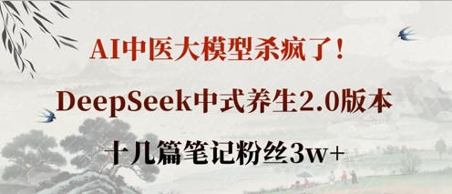 AI中医大模型杀疯了！DeepSeek中式养生2.0版本，十几篇笔记粉丝3w+-酷知号 - 创业者的知识服务平台