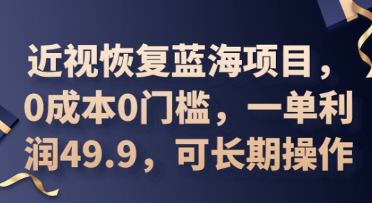 2025近视恢复蓝海项目，0成本0门槛，一单利润49.9，可长期操作-酷知号 - 创业者的知识服务平台