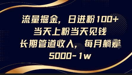流量掘金,日进粉100+,当天上粉当天见钱,长期管道收入,每月躺挣5k-酷知号