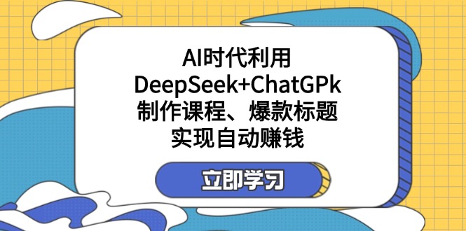 （14149期）某付费文：AI时代利用DeepSeek+ChatGPk制作课程、爆款标题，实现自动赚钱-酷知号 - 创业者的知识服务平台