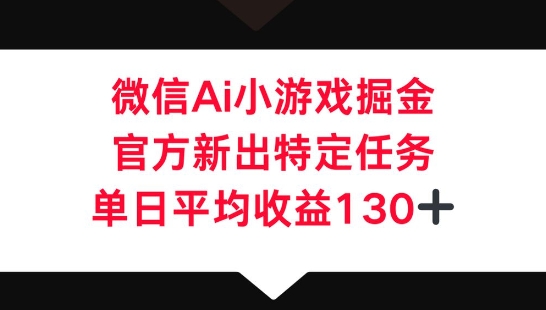 微信AI小游戏掘金，官方新出特定任务，单日平均收益130+-酷知号