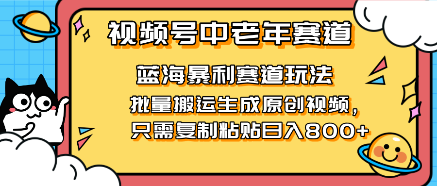 （14314期）2025视频号中老年短视频蓝海暴利风口！复制粘贴搬运视频单日赚800+，无...-酷知号