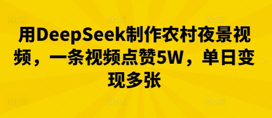 用DeepSeek制作农村夜景视频，一条视频点赞5W，单日变现多张-酷知号