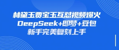 持续爆火的林黛玉贾宝玉互怼视频，比爽文还好看，利用DeepSeek+即梦+豆包就可以完美复刻-酷知号