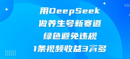 用DeepSeek做养生号新赛道,绿色避免违规,1条视频收益3W多-酷知号 - 创业者的知识服务平台