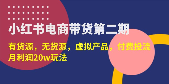（14186期）小红书电商带货第二期，有货源，无货源，虚拟产品，付费投流，月利润20w-酷知号