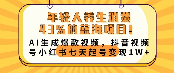 年轻人养生消费43%的蓝海项目,AI生成爆款视频,抖音视频号小红书七天起号变现1w-酷知号