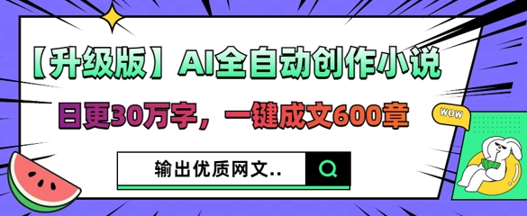 【升级版】AI全自动创作小说，日更30万字，一键成文600章-酷知号 - 创业者的知识服务平台