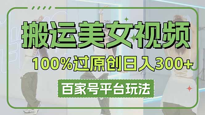 （14207期）搬运美女视频100%过原创大揭秘，百家号平台玩法，轻松日入3000+（可矩阵）-酷知号 - 创业者的知识服务平台