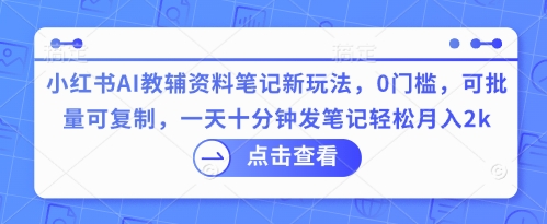 小红书AI教辅资料笔记新玩法,0门槛,可批量可复制,一天十分钟发笔记轻松月入2k-酷知号