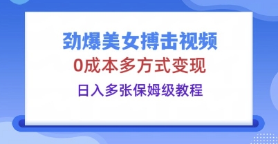 劲爆美女搏击视频，0成本多方式变现，日入多张保姆级教程-酷知号