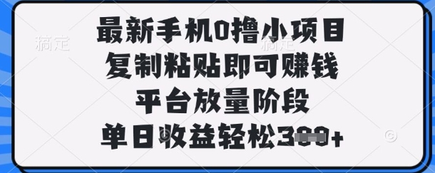 最新手机0撸小项目，复制粘贴即可挣钱，平台放量阶段，单日收益轻松3张+【揭秘】-酷知号