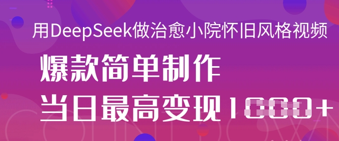 用DeepSeek做治愈小院怀旧风格视频，爆款轻松制作，当日最高变现1k-酷知号