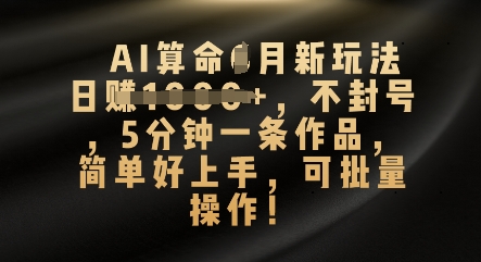 AI算命4月新玩法，日入数张，不封号，5分钟一条作品，简单好上手，可批量操作-酷知号 - 创业者的知识服务平台