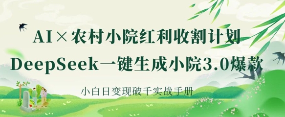 AI+农村小院红利收割：DeepSeek一键生成小院3.0爆款，小白日变现破千实战手册-酷知号