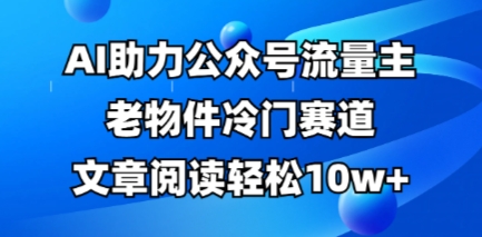 公众号流量主老物件冷门赛道，AI助力，文章阅读轻松10w+，全流程详细教程-酷知号