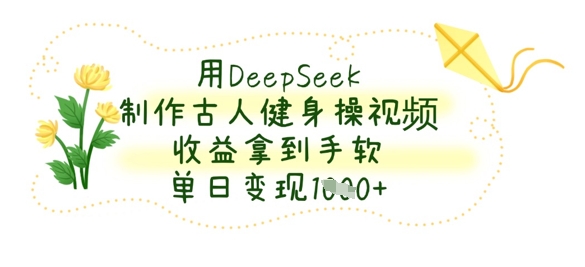 用DeepSeek制作古人健身操视频,收益拿到手软,单日变现数张-酷知号 - 创业者的知识服务平台