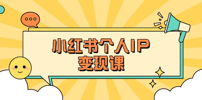 （14172期）小红书个人变现课：精准人设定位+爆款选题拆解，教你打造百万流量账号秘籍-酷知号